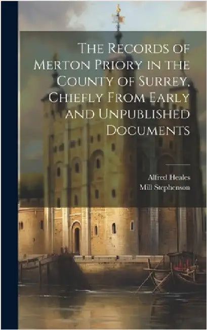 The Records of Merton Priory in the County of Surrey, Chiefly From Early and Unpublished Documents by Heales, Alfred