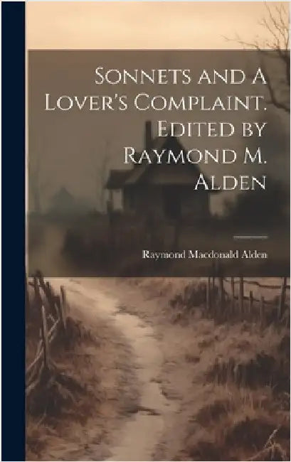 Sonnets and A Lover's Complaint. Edited by Raymond M. Alden by Alden, Raymond MacDonald