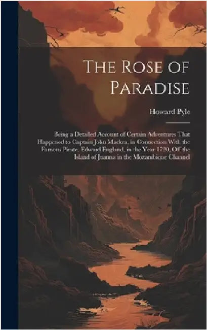 The Rose of Paradise: Being a Detailed Account of Certain Adventures That Happened to Captain John Mackra, in Connection With the Famous Pir by Pyle, Howard