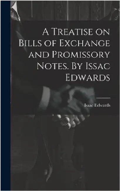 A Treatise on Bills of Exchange and Promissory Notes. By Issac Edwards by Edwards, Isaac