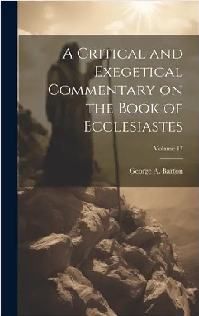 A Critical and Exegetical Commentary on the Book of Ecclesiastes; Volume 17 by Barton, George A. 1859-1942
