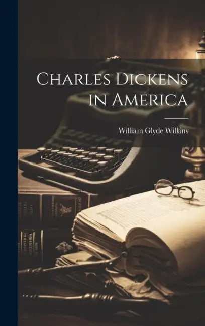 Charles Dickens in America by William Glyde Wilkins