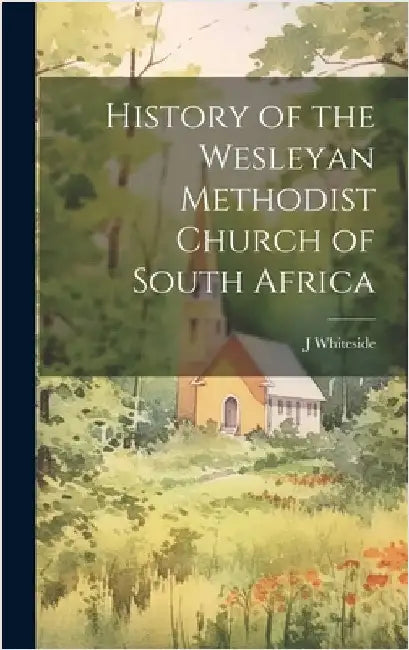 History of the Wesleyan Methodist Church of South Africa [microform] by Whiteside, J.