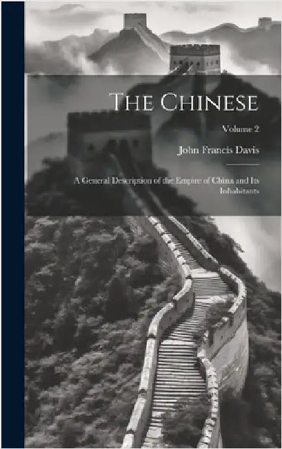 The Chinese: A General Description of the Empire of China and its Inhabitants; Volume 2 by Davis, John Francis