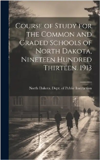 Course of Study for the Common and Graded Schools of North Dakota, Nineteen Hundred Thirteen. 1913 by North Dakota Dept of Public Instruc