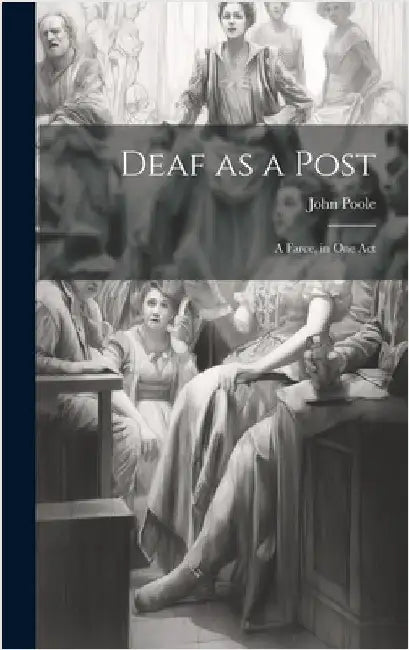 Deaf as a Post: A Farce, in one Act by Poole, John