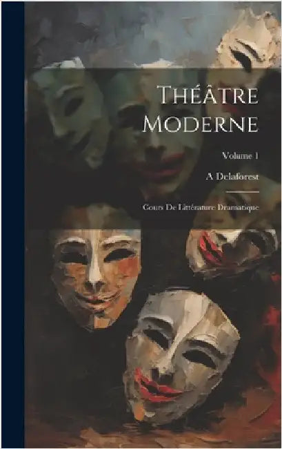 Théâtre moderne: Cours de littérature dramatique; Volume 1 by Delaforest, A.