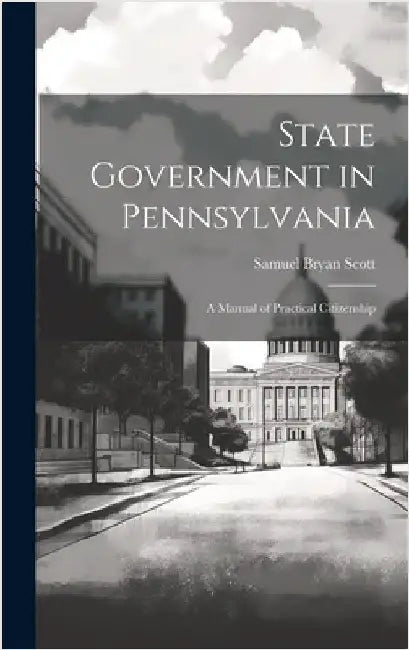 State Government in Pennsylvania; a Manual of Practical Citizenship by Scott, Samuel Bryan