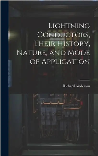 Lightning Conductors, Their History, Nature, and Mode of Application by Anderson, Richard