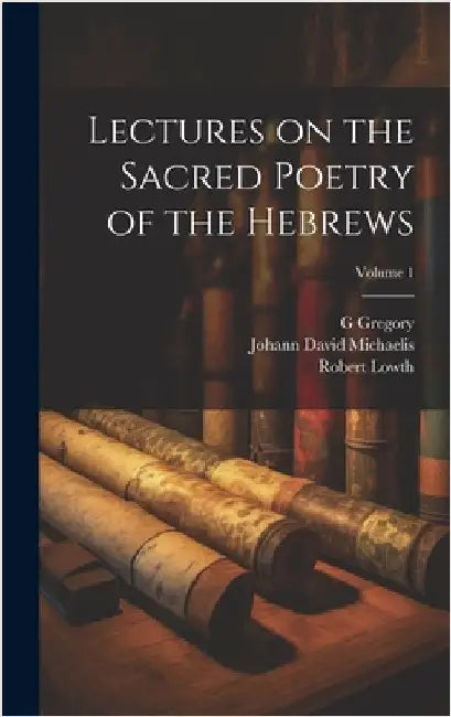 Lectures on the Sacred Poetry of the Hebrews; Volume 1 by Lowth, Robert