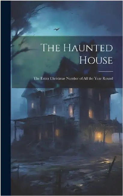The Haunted House: The Extra Christmas Number of All the Year Round by Anonymous