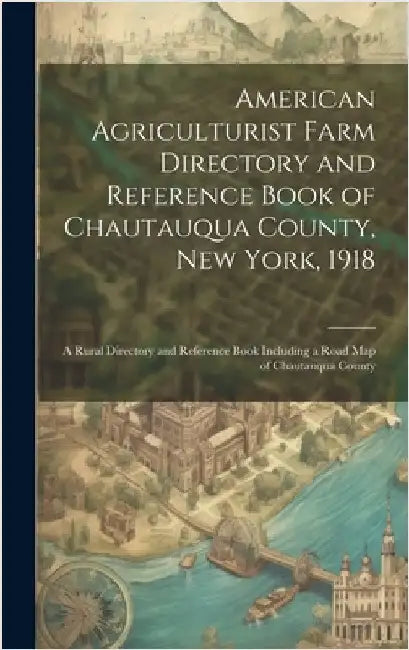 American Agriculturist Farm Directory and Reference Book of Chautauqua County, New York, 1918; a Rural Directory and Reference Book Including a Road m by Anonymous