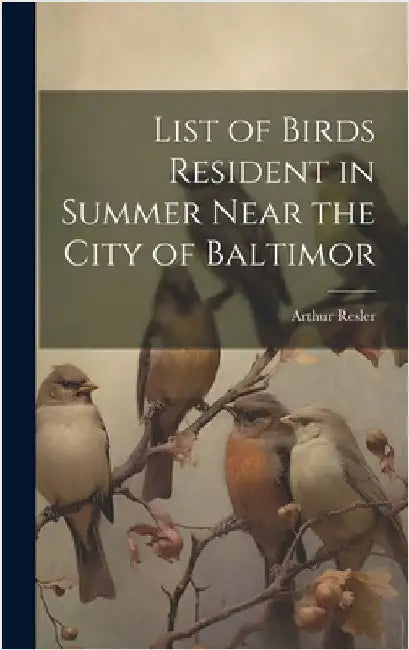 List of Birds Resident in Summer Near the City of Baltimor by Resler, Arthur