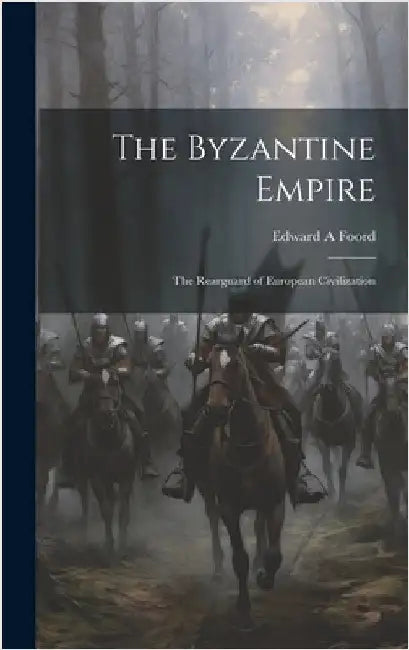 The Byzantine Empire; the Rearguard of European Civilization by Foord, Edward A.