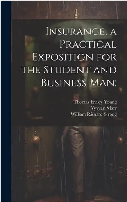 Insurance, a Practical Exposition for the Student and Business man; by Young, Thomas Emley