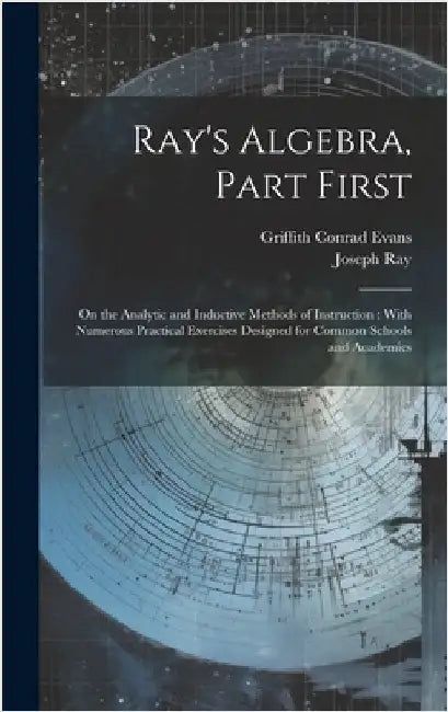 Ray's Algebra, Part First: On the Analytic and Inductive Methods of Instruction: With Numerous Practical Exercises Designed for Common Schools an by Evans, Griffith Conrad