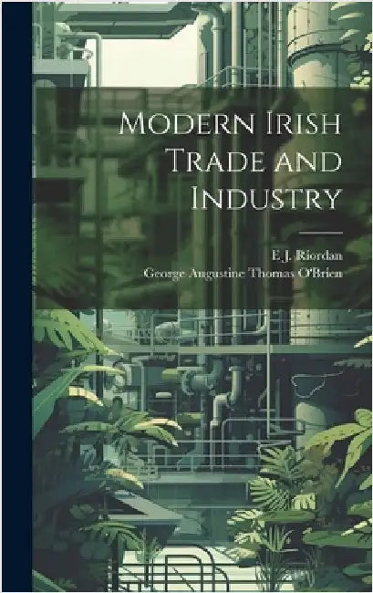 Modern Irish Trade and Industry by O'Brien, George Augustine Thomas