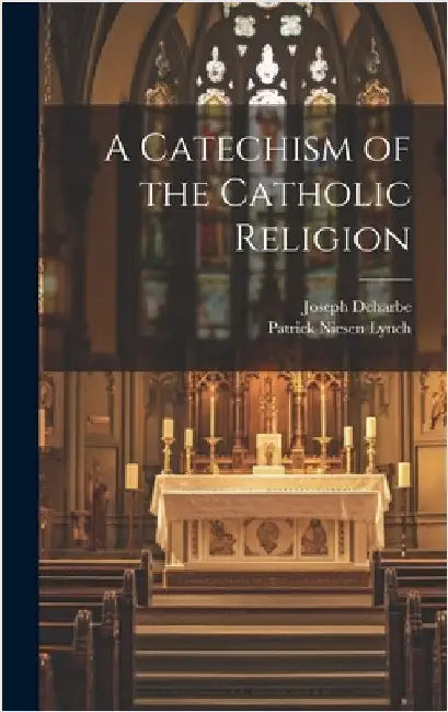 A Catechism of the Catholic Religion by Deharbe, Joseph