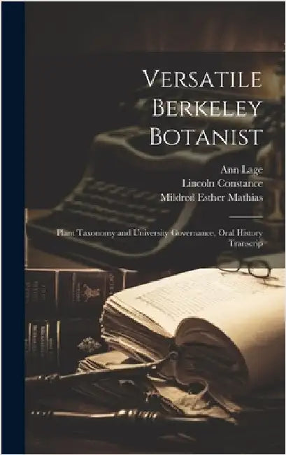 Versatile Berkeley Botanist: Plant Taxonomy and University Governance, Oral History Transcrip by Lage, Ann