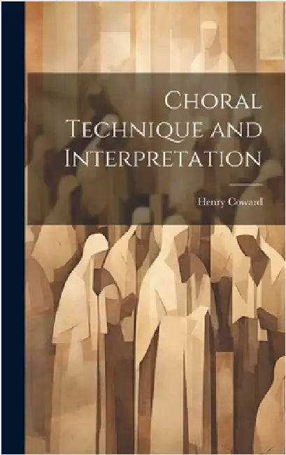 Choral Technique and Interpretation by Coward, Henry