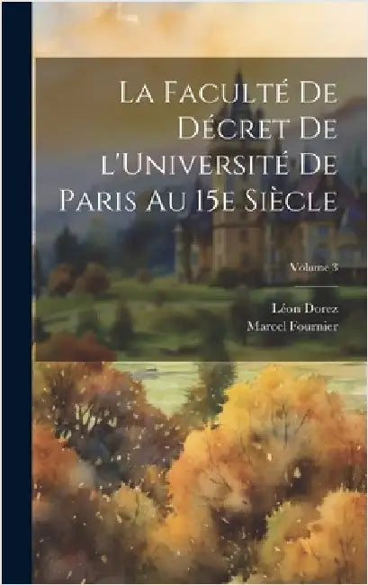 La Faculté de décret de l'Université de Paris au 15e siècle; Volume 3 by Fournier, Marcel