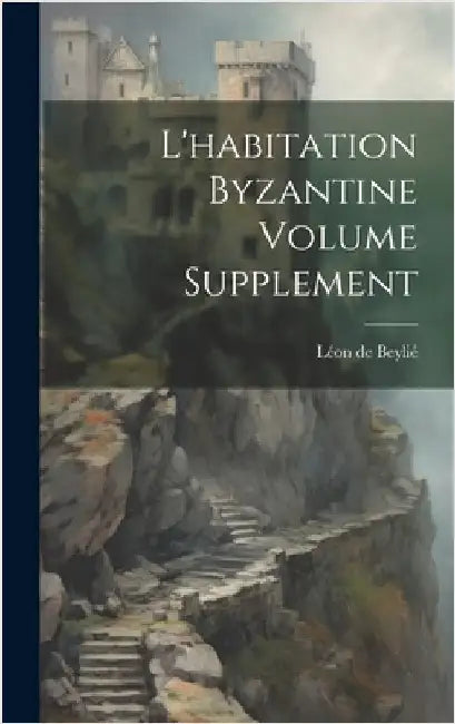 L'habitation byzantine Volume Supplement by de, Beylié Léon