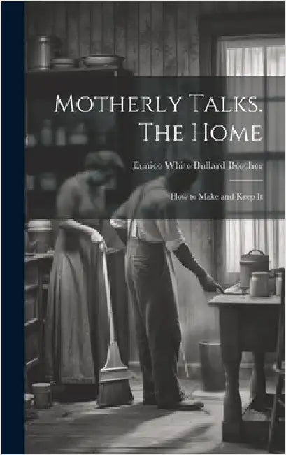 Motherly Talks. The Home; how to Make and Keep It by Beecher, Eunice White Bullard 1813-1