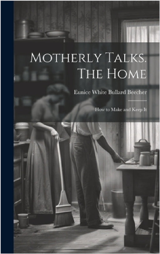 Motherly Talks. The Home; how to Make and Keep It by Eunice White Bullard 1813-1 Beecher