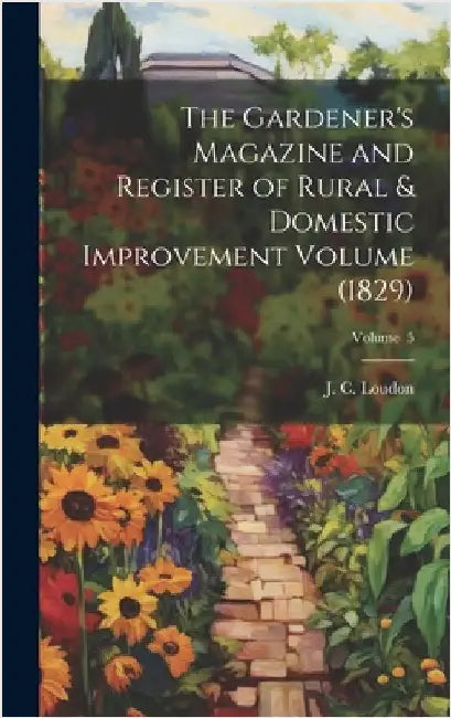 The Gardener's Magazine and Register of Rural & Domestic Improvement Volume (1829); Volume 5 by Loudon, J. C. (John Claudius) 1783-1