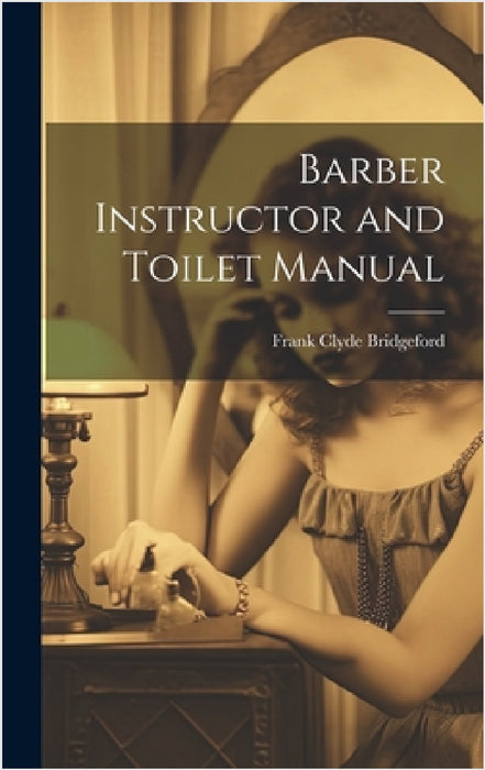 Barber Instructor and Toilet Manual by Frank Clyde 1856- [From Bridgeford