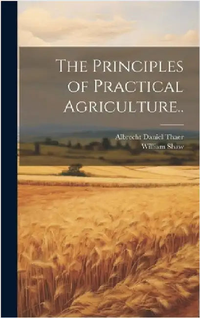The Principles of Practical Agriculture.. by Thaer, Albrecht Daniel 1752-1828