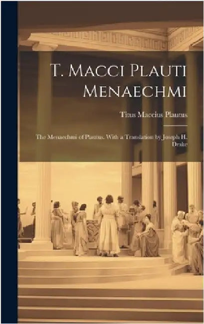 T. Macci Plauti Menaechmi: The Menaechmi of Plautus. With a translation by Joseph H. Drake by Maccius, Plautus Titus