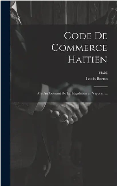 Code de commerce haitien: Mis au courant de la législation en vigueur ... by Haiti