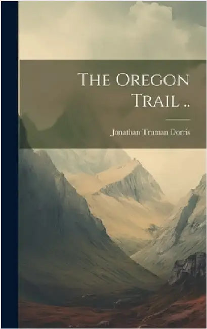 The Oregon Trail .. by Dorris, Jonathan Truman 1883-1972