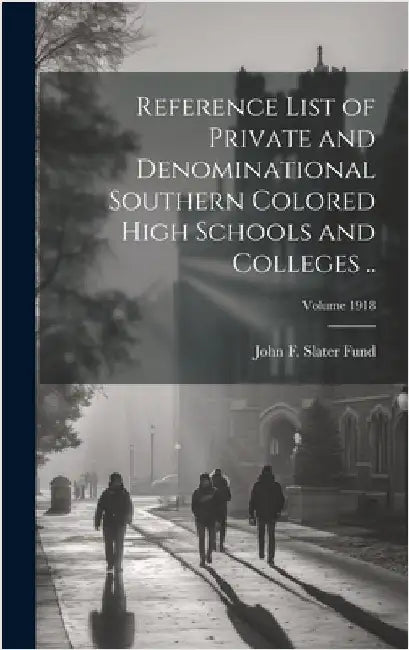 Reference List of Private and Denominational Southern Colored High Schools and Colleges ..; Volume 1918 by John F Slater Fund