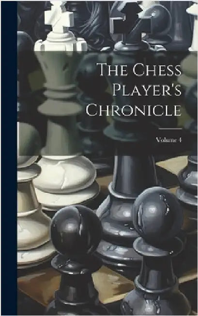 The Chess Player's Chronicle; Volume 4 by Anonymous