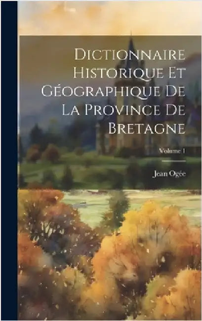 Dictionnaire historique et géographique de la province de Bretagne; Volume 1 by 1728-1789, Ogée Jean