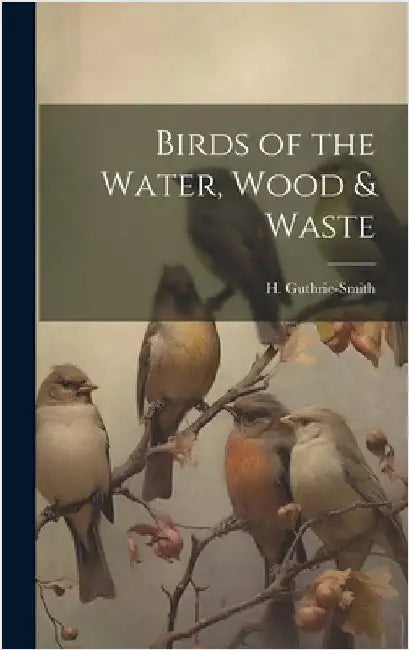 Birds of the Water, Wood & Waste by Guthrie-Smith, H. 1861-1940