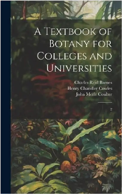 A Textbook of Botany for Colleges and Universities: 2 by Cowles, Henry Chandler