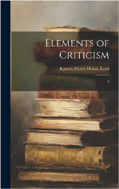 Elements of Criticism: 2 by Kames, Henry Home