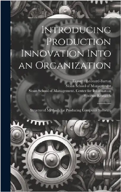Introducing Production Innovation Into an Organization: Structured Methods for Producing Computer Software by Leonard-Barton, Dorothy