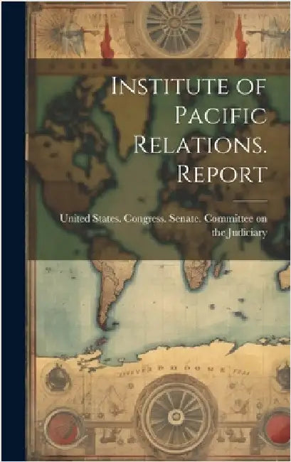 Institute of Pacific Relations. Report by United States Congress Senate Comm