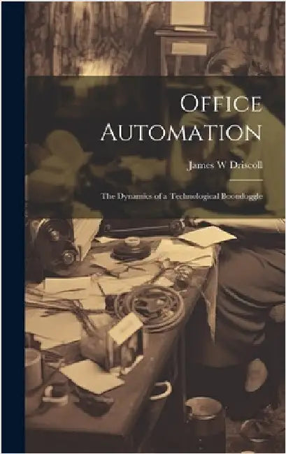 Office Automation: The Dynamics of a Technological Boondoggle by Driscoll, James W.