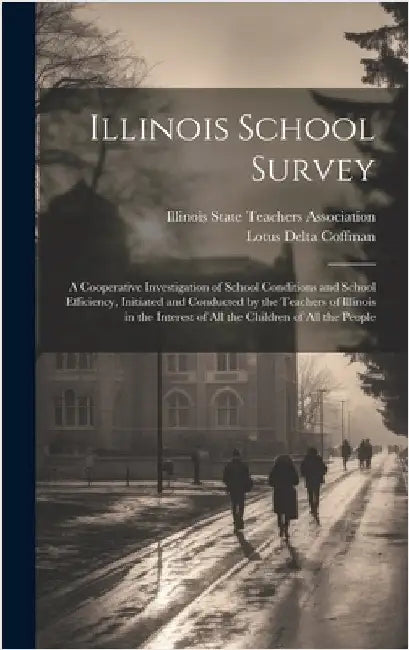Illinois School Survey: A Cooperative Investigation of School Conditions and School Efficiency, Initiated and Conducted by the Teachers of Ill by Illinois State Teachers Association