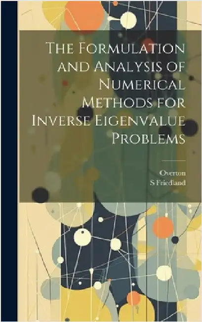 The Formulation and Analysis of Numerical Methods for Inverse Eigenvalue Problems by Friedland, S.
