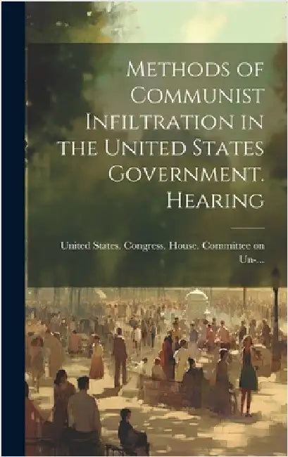Methods of Communist Infiltration in the United States Government. Hearing by United States Congress House Commi