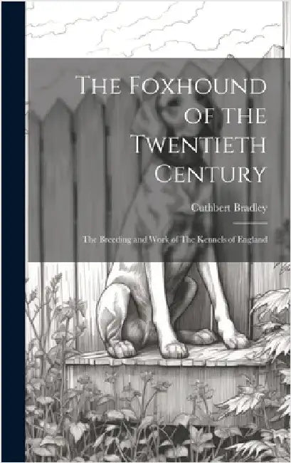 The Foxhound of the Twentieth Century: The Breeding and Work of The Kennels of England by Bradley, Cuthbert