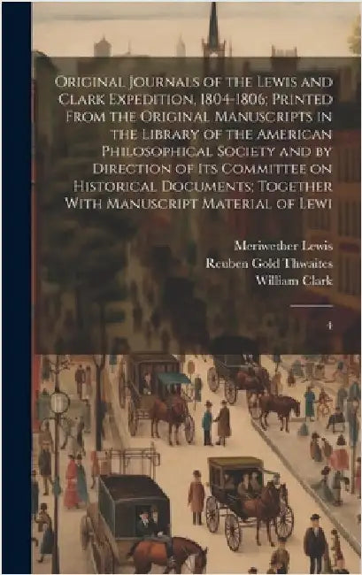 Original Journals of the Lewis and Clark Expedition, 1804-1806; Printed From the Original Manuscripts in the Library of the American Philosophical Soc by Lewis, Meriwether