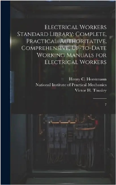 Electrical Workers Standard Library: Complete, Practical, Authoritative, Comprehensive, Up-to-date Working Manuals for Electrical Workers: 7 by Horstmann, Henry C. 1858-