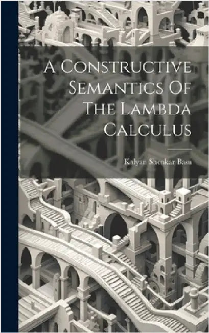 A Constructive Semantics Of The Lambda Calculus by Basu, Kalyan Shenkar